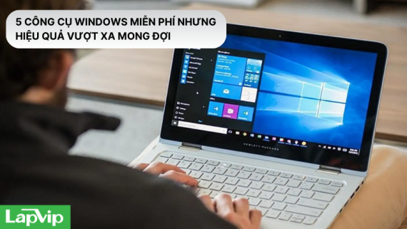 5 công cụ Windows miễn phí nhưng hiệu quả vượt xa mong đợi