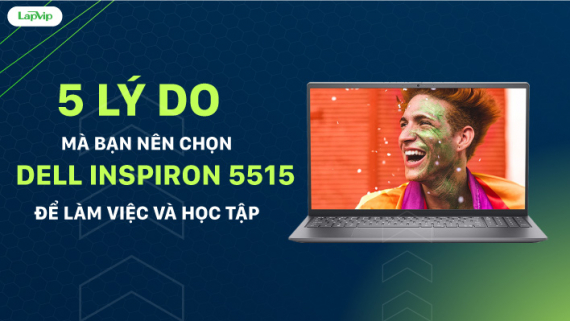 5 lý do mà bạn nên chọn Dell Inspiron 5515 để làm việc và học tập