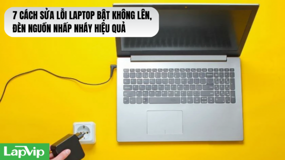 7 Cách sửa lỗi laptop bật không lên, đèn nguồn nhấp nháy hiệu quả