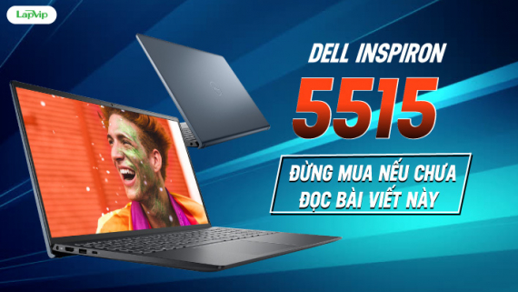 Dell Inspiron 15 5515 (2021): Đừng mua nếu chưa đọc bài viết này