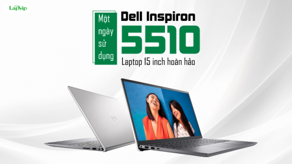 Một ngày sử dụng Dell Inspiron 5510: Laptop 15 inch hoàn hảo