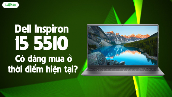 [Review] Dell Inspiron 15 5510: Có đáng mua ở thời điểm hiện tại?