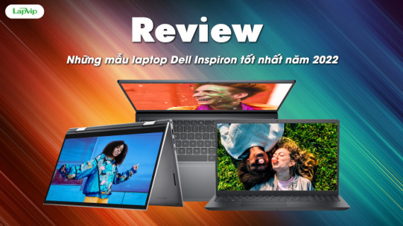 [Review] Những mẫu laptop Dell Inspiron tốt nhất năm 2022