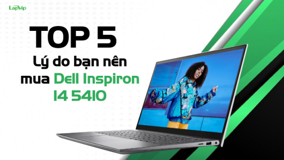 Top 5 lý do chính bạn nên mua Dell Inspiron 14 5410 để làm việc