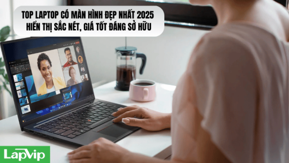 Top laptop có màn hình đẹp nhất 2025 – Hiển thị sắc nét, giá tốt đáng sở hữu