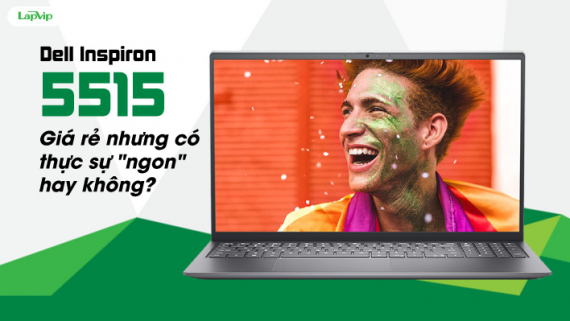 Trên tay là Dell Inspiron 5515: Giá rẻ nhưng có thực sự "ngon" hay không?